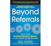 Beyond Referrals: How to Use the Perpetual Revenue System to Convert Referrals into High-Value Clients (MARKETING/SALES/ADV & PROMO)