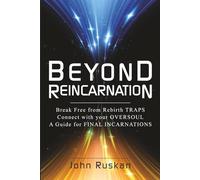 BEYOND REINCARNATION: Break Free from Rebirth Traps; Connect with Your Oversoul; A Guide for Final Incarnations