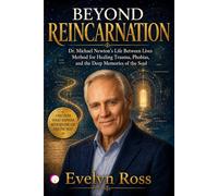 BEYOND REINCARNATION: Dr. Michael Newton’s Life Between Lives Method for Healing Trauma, Phobias, and the Deep Memories of the Soul