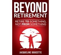 Beyond Retirement: Retire TO Something, Not FROM Something