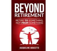 Beyond Retirement: Retire TO Something, Not FROM Something