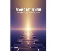 Beyond Retirement: The Modern Path To Lasting Wealth