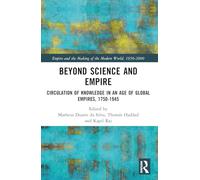 Beyond Science and Empire: Circulation of Knowledge in an Age of Global Empires, 1750-1945 (Empire and the Making of the Modern World, 1650-2000)