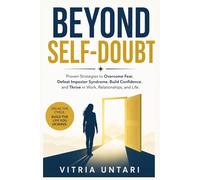 Beyond Self-Doubt: Proven Strategies to Overcome Fear, Defeat Impostor Syndrome, Build Confidence, and Thrive in Work, Relationships, and Life
