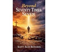 Beyond Seventy Times Seven: A Biblical Guide to Forgiving the Unforgettable and Reclaiming Your Peace