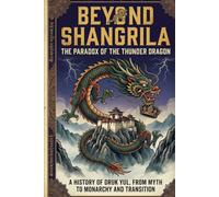 Beyond Shangri-La: The History, Politics, and Radical Future of Bhutan: From Sacred Kingdom to Gross National Happiness and the Gelephu Experiment