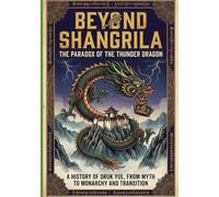 Beyond Shangri-La: The History, Politics, and Radical Future of Bhutan: From Sacred Kingdom to Gross National Happiness and the Gelephu Experiment