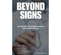 Beyond Signs: The Invisible Art of Wayfinding in Healthcare Settings: Harnessing Neuroscience for Intuitive Patient Navigation and Improved Healthcare Experiences