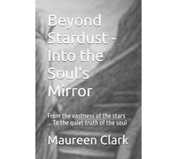 Beyond Stardust - Into the Soul's Mirror: From the vastness of the stars … To the quiet truth of the soul (Beyond Stardust ... Journey of a Starseed)