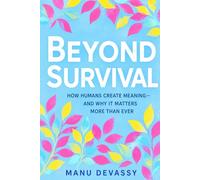 Beyond Survival: How Humans Create Meaning-and Why It Matters More Than Ever