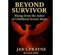 Beyond Survivor - Rising From The Ashes of Childhood Sexual Abuse: Revised and Expanded (The Beyond Survivor Trilogy)