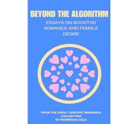 Beyond the Algorithm: Essays on Booktok Romance and Female Desire (The Oddly Specific Research Collection)