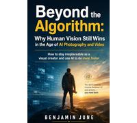 Beyond the Algorithm: Why Human Vision Still Wins in the Age of AI Photography and Video: Why Human Vision Still Wins in the Age of Al Photography and Video