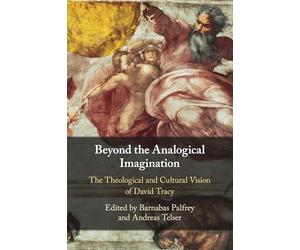 Beyond the Analogical Imagination: The Theological and Cultural Vision of David Tracy
