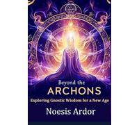 Beyond the Archons: Exploring Gnostic Wisdom for a New Age