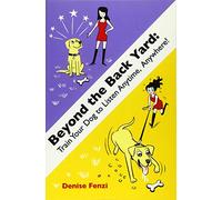 Beyond The Back Yard: Train Your Dog to Listen Anytime, Anywhere!