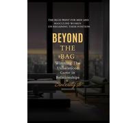 Beyond The Bag: Winning an Unbalanced Game In Relationships: The Blueprint for Men and Masculine Women on Regaining Their Position