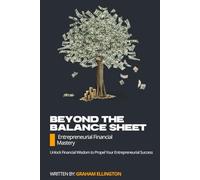 Beyond the Balance Sheet: Entrepreneurial Financial Mastery: Unlock Financial Wisdom to Propel Your Entrepreneurial Success