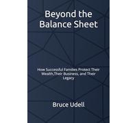 Beyond the Balance Sheet: How Successful Families Protect Their Wealth, Their Business, and Their Legacy