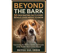 BEYOND THE BARK: 50 FASCINATING FACTS EVERY BEAGLE LOVER NEEDS TO KNOW: Uncovering the History, Quirks, and Secrets of the World's Most Curious Hound