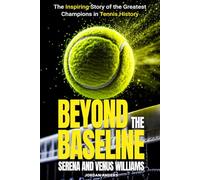 Beyond the Baseline: Serena and Venus Williams: The Inspiring Story of the Greatest Champions in Tennis History