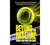 Beyond the Baseline: Serena and Venus Williams: The Inspiring Story of the Greatest Champions in Tennis History