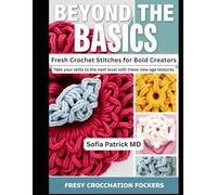 Beyond the Basics Fresh Crochet Stitches for Bold Creators: Take your skills to the Next Level with these New-age Textures