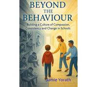 Beyond the Behaviour: Building a Culture of Compassion, Consistency and Change in Schools