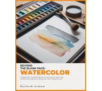 BEYOND THE BLANK PAGE: WATERCOLOR: A Beginner’s Guided Practice Journal with Gray Underpaintings, Step-by-Step Exercises, and Interactive Color Mixing Charts