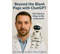 Beyond the Blank Page with ChatGPT: Your Mentor, Muse & Ally in Research (Science Success Toolkit)