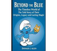 Beyond the Blue: The Timeless World of the Smurfs: The Untold Story of Their Origins, Legacy, and Lasting Magic