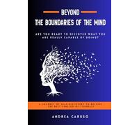 BEYOND THE BOUNDARIES OF THE MIND: ARE YOU READY TO DISCOVER WHAT YOU ARE REALLY CAPABLE OF DOING?