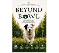 BEYOND THE BOWL: How Good Nutrition Helps Dogs Live Longer, Healthier and Happier Lives
