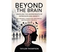 Beyond the Brain: Unveiling the Deeper Roots of Depression and Anxiety: Why Meaning, Connection, and Purpose Matter More Than Pills