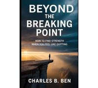 BEYOND THE BREAKING POINT: How To Find Strength When You Feel Like Quitting