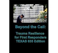 Beyond the Call- Trauma Resilience for First Responders TEXAS 635 Edition