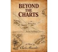 Beyond the Charts: A Dramatic Novel of the Resolution of the Life of Captain James Cook Drawn from Journals, Rumours, and Written Between the Silence of the Margins