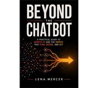 Beyond the Chatbot: A Practical Guide to Agentic AI and the Agents That Plan, Decide, and Act