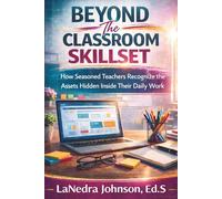 Beyond The Classroom Skillset: How Seasoned Teachers Recognize the Assets Hidden Inside Their Daily Work (The Educator Asset Shift™ Series)