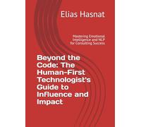 Beyond the Code: The Human-First Technologist's Guide to Influence and Impact: Mastering Emotional Intelligence and NLP for Consulting Success