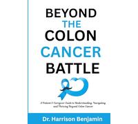Beyond the Colon Cancer Battle: Clear Answers, Practical Guidance, and Emotional Strength for Every Step of the Journey