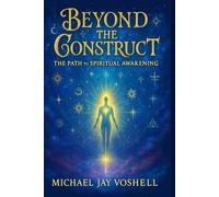 Beyond The Construct: The Path To Spiritual Awakening