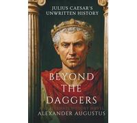 Beyond the Daggers Julius Caesar's Unwritten History