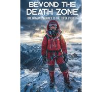 BEYOND THE DEATH ZONE: One Woman’s Journey to the Top of Everest (A True Story of Survival, Courage, and the Cost of a Dream)