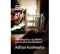 Beyond the Detox: Rebuilding Focus, Joy, Balance, and Life After Overstimulation