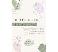 Beyond the diagnosis: A collection of inspiring stories, hope and advice from breast cancer survivors and thrivers.