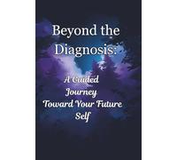 Beyond the Diagnosis: A Guided Journey Toward Your Future Self