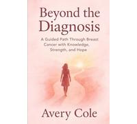 BEYOND THE DIAGNOSIS: A Guided path Through Breast Cancer With Knowledge, Strength and Hope