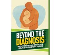 Beyond the Diagnosis: A Heartfelt Companion for Families and Therapists of Neurodiverse Children