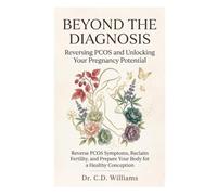 Beyond the Diagnosis: Reversing PCOS and Unlocking Your Pregnancy Potential: A Complete Holistic Guide for Busy Women